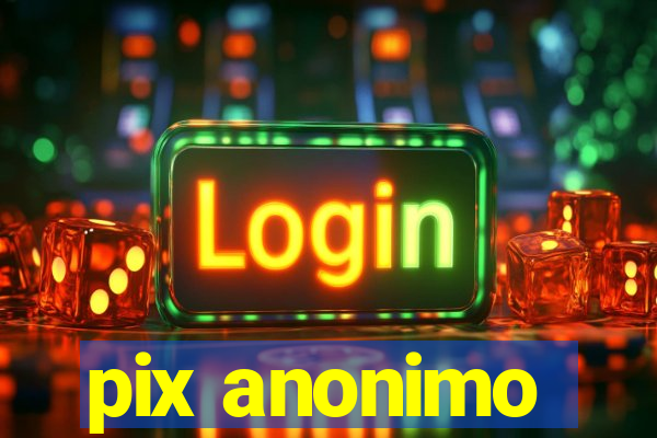 pix anonimo